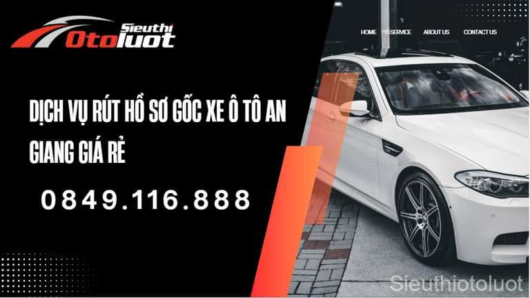 Dịch vụ rút hồ sơ gốc xe ô tô An Giang giá rẻ liên hệ ngay 0849116888.