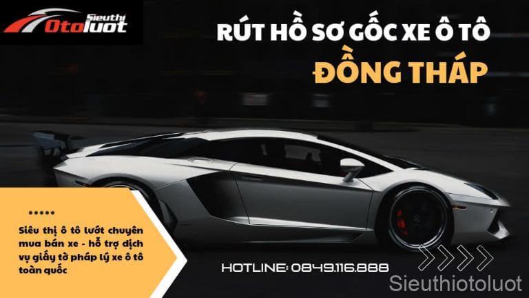 Dịch vụ rút hồ sơ gốc xe ô tô Đồng Tháp.
