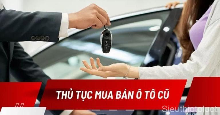 Thủ tục mua bán xe ô tô cũ nhanh chóng, đơn giản với một số bước cơ bản.